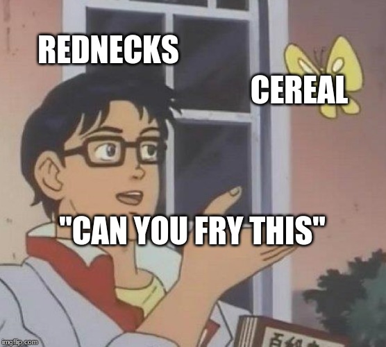 Is This A Pigeon Meme | REDNECKS; CEREAL; "CAN YOU FRY THIS" | image tagged in memes,is this a pigeon | made w/ Imgflip meme maker