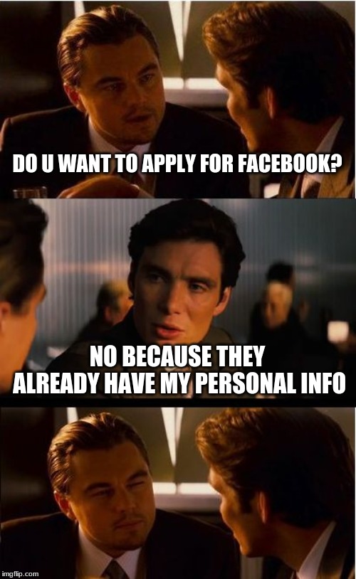 Inception | DO U WANT TO APPLY FOR FACEBOOK? NO BECAUSE THEY ALREADY HAVE MY PERSONAL INFO | image tagged in memes,inception | made w/ Imgflip meme maker