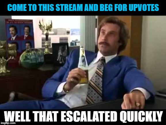 Gotta know where to put your hand out | COME TO THIS STREAM AND BEG FOR UPVOTES; WELL THAT ESCALATED QUICKLY | image tagged in memes,well that escalated quickly,begging,upvotes | made w/ Imgflip meme maker