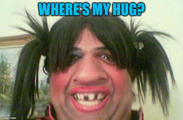 ugly woman with pigtails | WHERE'S MY HUG? | image tagged in ugly woman with pigtails | made w/ Imgflip meme maker