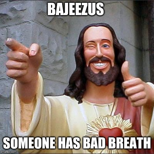 Buddy Christ | BAJEEZUS; SOMEONE HAS BAD BREATH | image tagged in memes,buddy christ | made w/ Imgflip meme maker