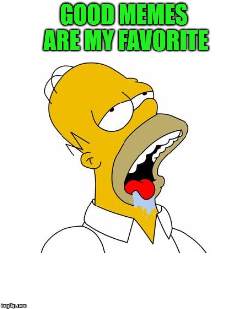 Homer Simpson Drooling | GOOD MEMES ARE MY FAVORITE | image tagged in homer simpson drooling | made w/ Imgflip meme maker