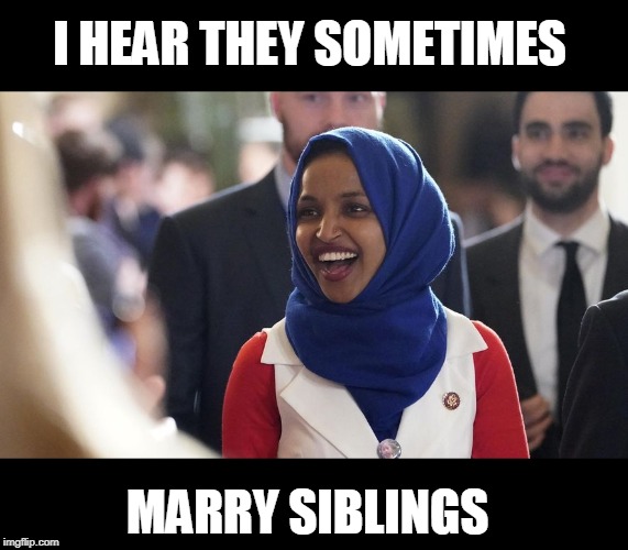 Rep. Ilhan Omar | I HEAR THEY SOMETIMES MARRY SIBLINGS | image tagged in rep ilhan omar | made w/ Imgflip meme maker