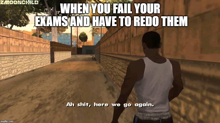 Here we go again | WHEN YOU FAIL YOUR EXAMS AND HAVE TO REDO THEM | image tagged in here we go again,gta,gta san andreas,cj,carl johnson | made w/ Imgflip meme maker