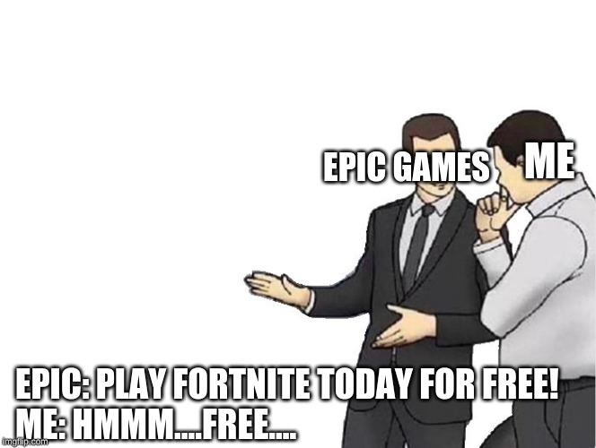 Car Salesman Slaps Hood | ME; EPIC
GAMES; EPIC: PLAY FORTNITE TODAY FOR FREE!
                                                            ME: HMMM....FREE.... | image tagged in memes,car salesman slaps hood | made w/ Imgflip meme maker