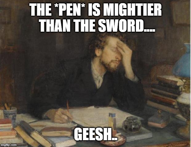 writer | THE *PEN* IS MIGHTIER THAN THE SWORD.... GEESH.. | image tagged in writer | made w/ Imgflip meme maker