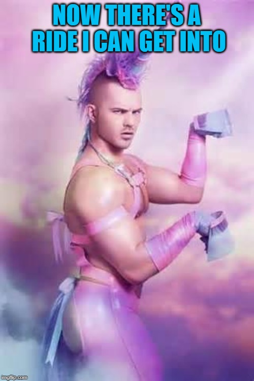 Gay Unicorn | NOW THERE'S A RIDE I CAN GET INTO | image tagged in gay unicorn | made w/ Imgflip meme maker