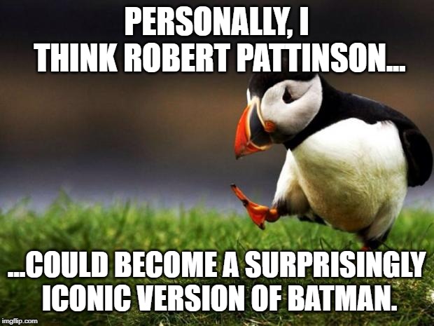 Batman | PERSONALLY, I THINK ROBERT PATTINSON... ...COULD BECOME A SURPRISINGLY ICONIC VERSION OF BATMAN. | image tagged in memes,unpopular opinion puffin,batman,robert pattinson | made w/ Imgflip meme maker