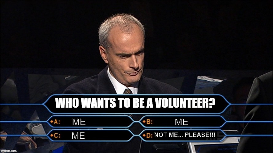 Who wants to be a millionaire | WHO WANTS TO BE A VOLUNTEER? ME; ME; ME; NOT ME... PLEASE!!! | image tagged in who wants to be a millionaire | made w/ Imgflip meme maker