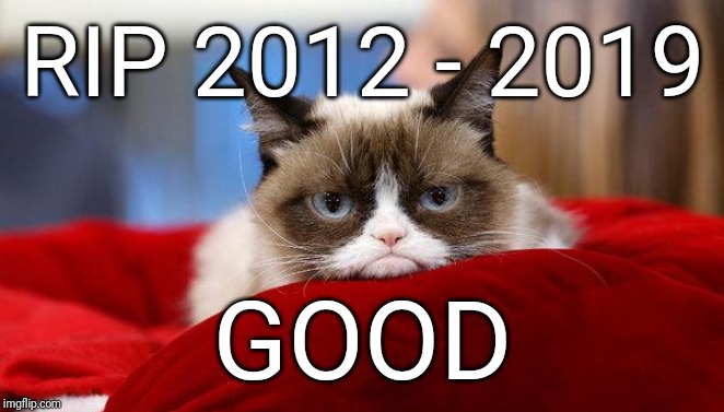 So Long Grumpy, Ol' Gal ! | RIP 2012 - 2019; GOOD | image tagged in grumpy cat | made w/ Imgflip meme maker
