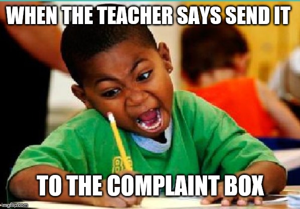 coloring kid | WHEN THE TEACHER SAYS SEND IT; TO THE COMPLAINT BOX | image tagged in coloring kid | made w/ Imgflip meme maker