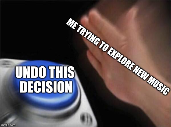 Blank Nut Button Meme | ME TRYING TO EXPLORE NEW MUSIC UNDO THIS DECISION | image tagged in memes,blank nut button | made w/ Imgflip meme maker