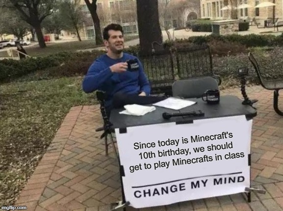 Change My Mind Meme | Since today is Minecraft's 10th birthday, we should get to play Minecrafts in class | image tagged in memes,change my mind,minecraft | made w/ Imgflip meme maker