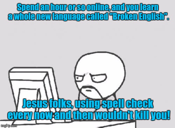 Computer Guy Meme | Spend an hour or so online, and you learn a whole new language called "Broken English". Jesus folks, using spell check every now and then wouldn't kill you! | image tagged in memes,computer guy | made w/ Imgflip meme maker