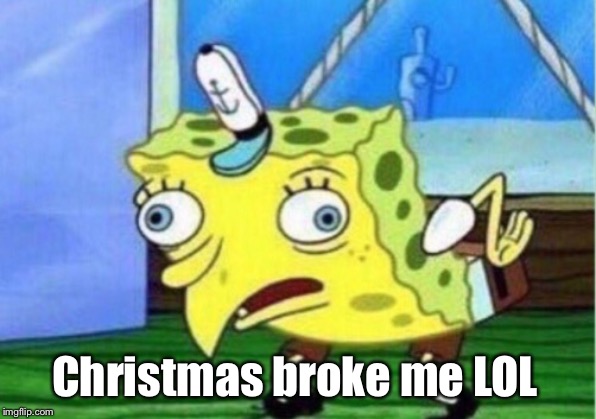 Mocking Spongebob Meme | Christmas broke me LOL | image tagged in memes,mocking spongebob | made w/ Imgflip meme maker