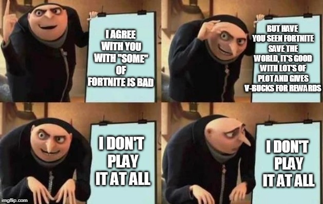 Gru's Plan Meme | I AGREE WITH YOU WITH "SOME" OF FORTNITE IS BAD BUT HAVE YOU SEEN FORTNITE SAVE THE WORLD, IT'S GOOD WITH LOT'S OF PLOT AND GIVES V-BUCKS FO | image tagged in gru's plan | made w/ Imgflip meme maker