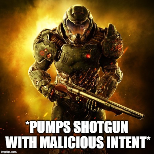 Doom Guy | *PUMPS SHOTGUN WITH MALICIOUS INTENT* | image tagged in doom guy | made w/ Imgflip meme maker