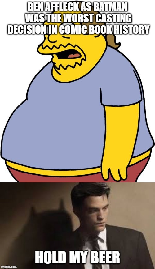 Batlight | BEN AFFLECK AS BATMAN WAS THE WORST CASTING DECISION IN COMIC BOOK HISTORY; HOLD MY BEER | image tagged in memes,comic book guy,still a better love story than twilight,robert pattinson,batman | made w/ Imgflip meme maker