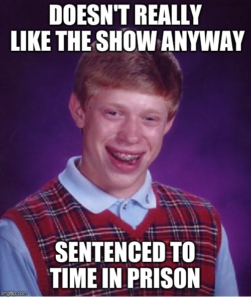 Bad Luck Brian Meme | DOESN'T REALLY LIKE THE SHOW ANYWAY SENTENCED TO TIME IN PRISON | image tagged in memes,bad luck brian | made w/ Imgflip meme maker