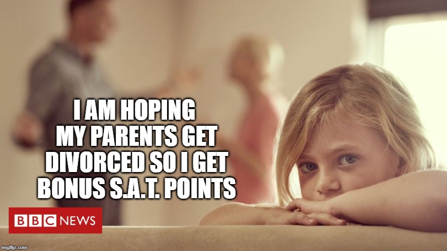 Parents fighting | I AM HOPING MY PARENTS GET DIVORCED SO I GET BONUS S.A.T. POINTS | image tagged in parents fighting,memes | made w/ Imgflip meme maker