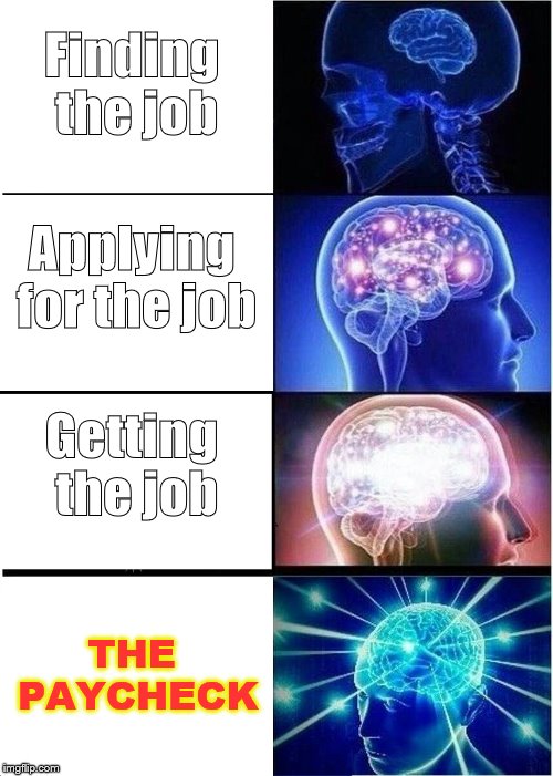 Life | Finding the job; Applying for the job; Getting the job; THE PAYCHECK | image tagged in memes,expanding brain | made w/ Imgflip meme maker