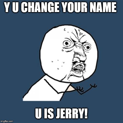 Y U No Meme | Y U CHANGE YOUR NAME U IS JERRY! | image tagged in memes,y u no | made w/ Imgflip meme maker