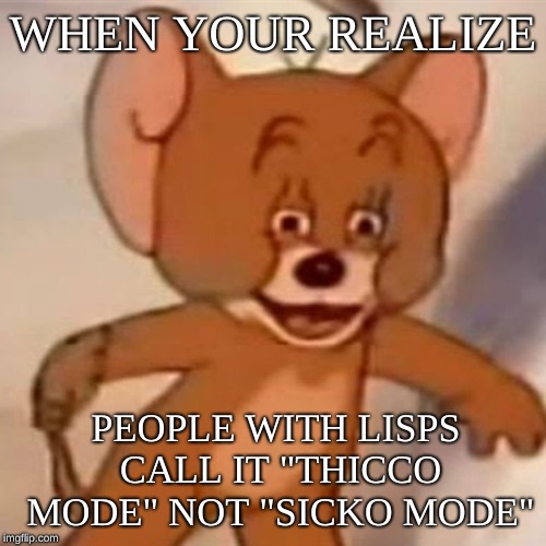 Polish Jerry | WHEN YOUR REALIZE; PEOPLE WITH LISPS CALL IT "THICCO MODE" NOT "SICKO MODE" | image tagged in polish jerry | made w/ Imgflip meme maker