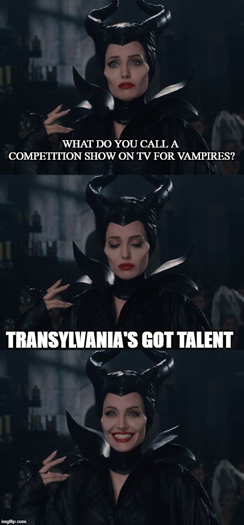 Bad Pun Maleficent | WHAT DO YOU CALL A COMPETITION SHOW ON TV FOR VAMPIRES? TRANSYLVANIA'S GOT TALENT | image tagged in bad pun maleficent | made w/ Imgflip meme maker