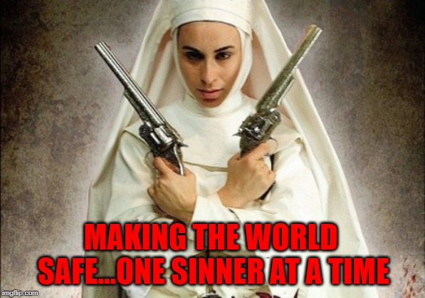 What's your habit? | MAKING THE WORLD SAFE...ONE SINNER AT A TIME | image tagged in nuns with guns,memes,nuns,funny,sinners,in the habit | made w/ Imgflip meme maker