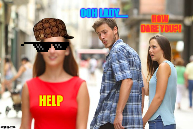 Distracted Boyfriend | OOH LADY..... HOW DARE YOU?! HELP | image tagged in memes,distracted boyfriend | made w/ Imgflip meme maker