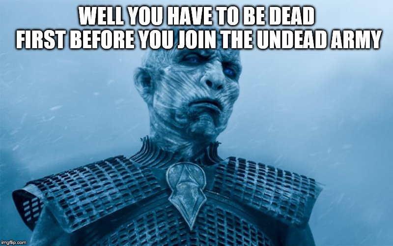 Night King | WELL YOU HAVE TO BE DEAD FIRST BEFORE YOU JOIN THE UNDEAD ARMY | image tagged in night king | made w/ Imgflip meme maker