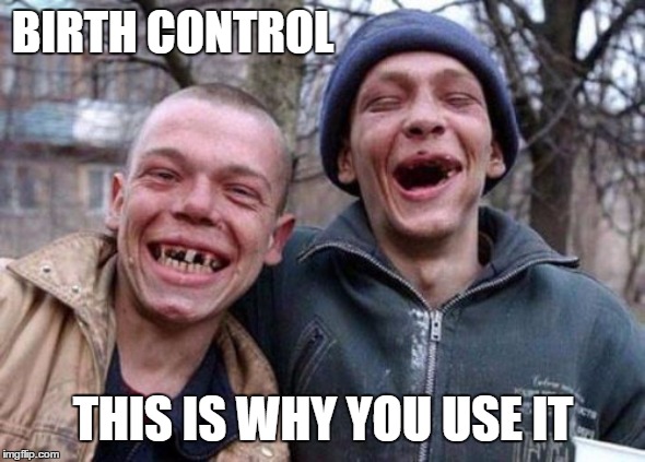 It's been a few since I ruffled any feathers |  BIRTH CONTROL; THIS IS WHY YOU USE IT | image tagged in memes,ugly twins,birth control,random,planned parenthood | made w/ Imgflip meme maker