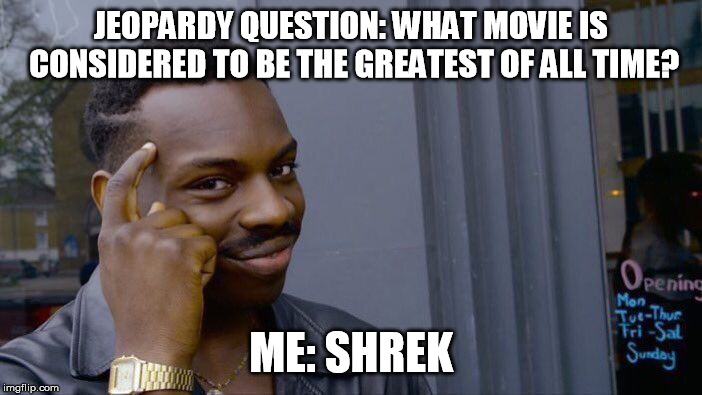 Smort | JEOPARDY QUESTION: WHAT MOVIE IS CONSIDERED TO BE THE GREATEST OF ALL TIME? ME: SHREK | image tagged in memes,shrek is love,shrek is life,smart guy,what | made w/ Imgflip meme maker