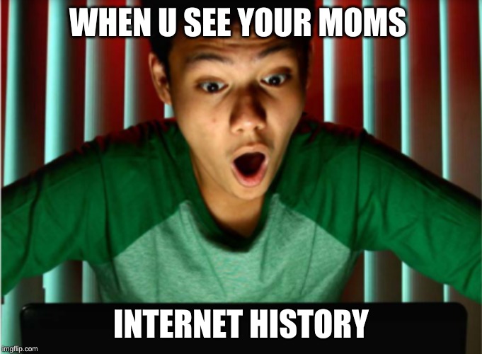 parents | WHEN U SEE YOUR MOMS; INTERNET HISTORY | image tagged in funny meme | made w/ Imgflip meme maker