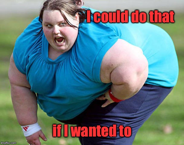 Fat Woman | I could do that if I wanted to | image tagged in fat woman | made w/ Imgflip meme maker