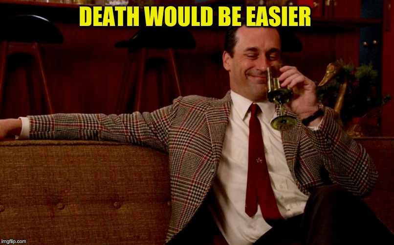 Don Draper New Years Eve | DEATH WOULD BE EASIER | image tagged in don draper new years eve | made w/ Imgflip meme maker