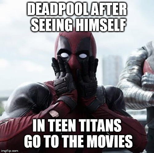 Deadpool Surprised | DEADPOOL AFTER SEEING HIMSELF; IN TEEN TITANS GO TO THE MOVIES | image tagged in deadpool surprised,memes | made w/ Imgflip meme maker