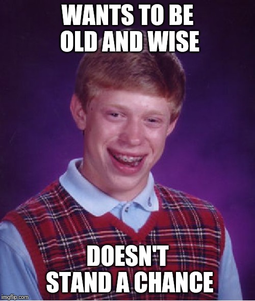 Bad Luck Brian Meme | WANTS TO BE OLD AND WISE DOESN'T STAND A CHANCE | image tagged in memes,bad luck brian | made w/ Imgflip meme maker