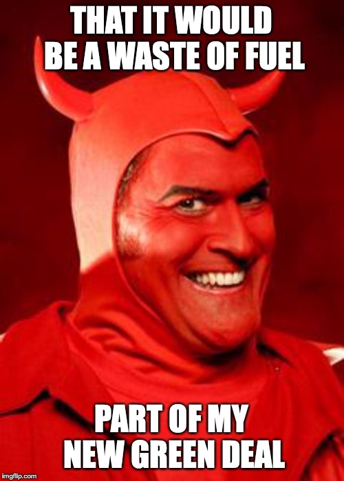 Devil Bruce | THAT IT WOULD BE A WASTE OF FUEL PART OF MY NEW GREEN DEAL | image tagged in devil bruce | made w/ Imgflip meme maker