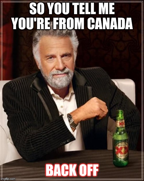 The Most Interesting Man In The World | SO YOU TELL ME YOU'RE FROM CANADA; BACK OFF | image tagged in memes,the most interesting man in the world | made w/ Imgflip meme maker