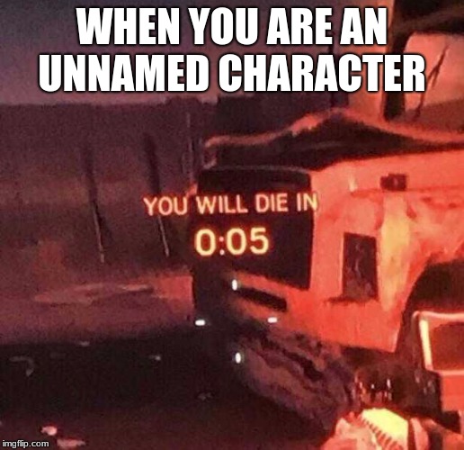 You will die in 0:05 | WHEN YOU ARE AN UNNAMED CHARACTER | image tagged in you will die in 005 | made w/ Imgflip meme maker
