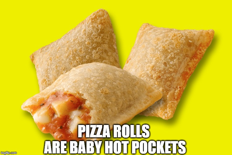 Baby Hot Pockets | PIZZA ROLLS ARE BABY HOT POCKETS | image tagged in memes,pizza rolls,hot pockets | made w/ Imgflip meme maker