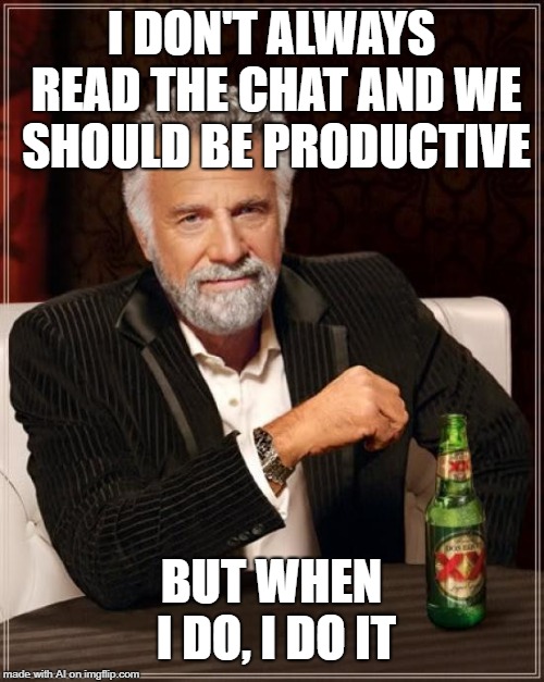 A.I. would do it | I DON'T ALWAYS READ THE CHAT AND WE SHOULD BE PRODUCTIVE; BUT WHEN I DO, I DO IT | image tagged in memes,the most interesting man in the world | made w/ Imgflip meme maker