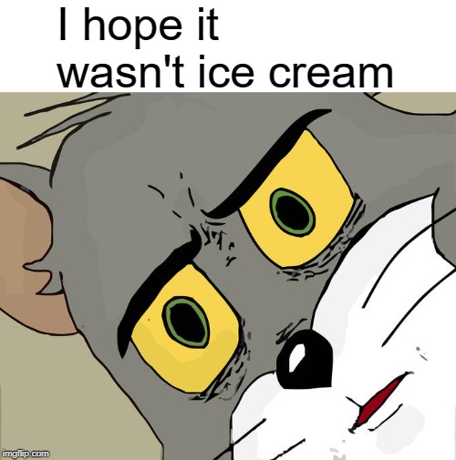 Unsettled Tom Meme | I hope it wasn't ice cream | image tagged in memes,unsettled tom | made w/ Imgflip meme maker