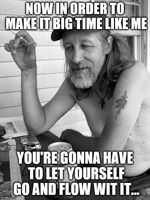 Red neck  | NOW IN ORDER TO MAKE IT BIG TIME LIKE ME; YOU'RE GONNA HAVE TO LET YOURSELF GO AND FLOW WIT IT... | image tagged in red neck | made w/ Imgflip meme maker