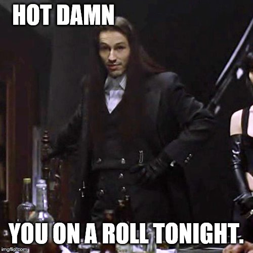 HOT DAMN YOU ON A ROLL TONIGHT. | made w/ Imgflip meme maker