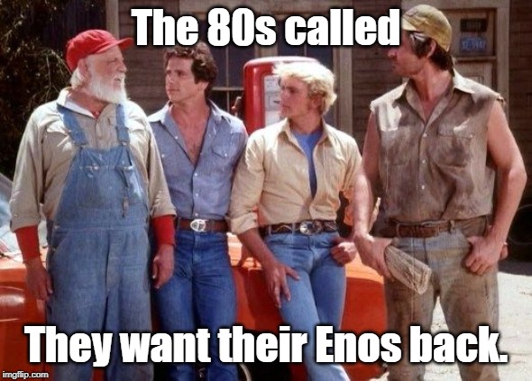 Dukes of Hazzard | The 80s called They want their Enos back. | image tagged in dukes of hazzard | made w/ Imgflip meme maker