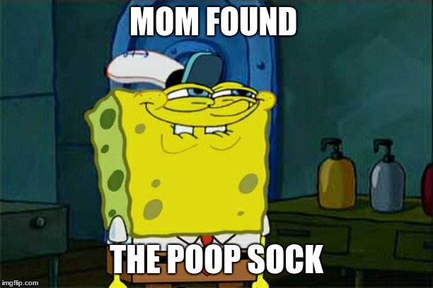 Don't You Squidward Meme | MOM FOUND; THE POOP SOCK | image tagged in memes,dont you squidward | made w/ Imgflip meme maker