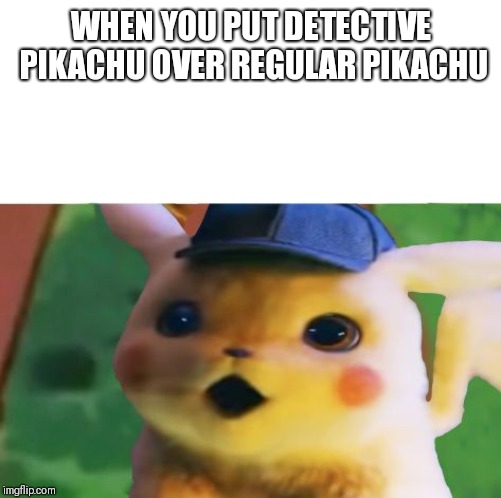 Detective Pikachu | WHEN YOU PUT DETECTIVE PIKACHU OVER REGULAR PIKACHU | image tagged in detective pikachu | made w/ Imgflip meme maker
