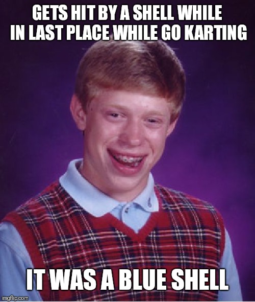 Bad Luck Brian Meme | GETS HIT BY A SHELL WHILE IN LAST PLACE WHILE GO KARTING IT WAS A BLUE SHELL | image tagged in memes,bad luck brian | made w/ Imgflip meme maker